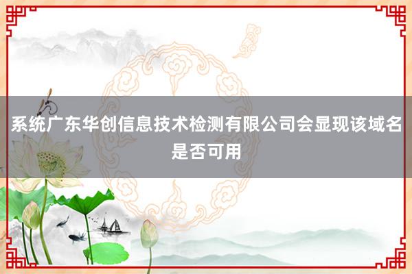 系统广东华创信息技术检测有限公司会显现该域名是否可用