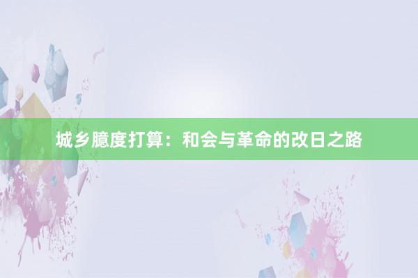 城乡臆度打算:和会与革命的改日之路